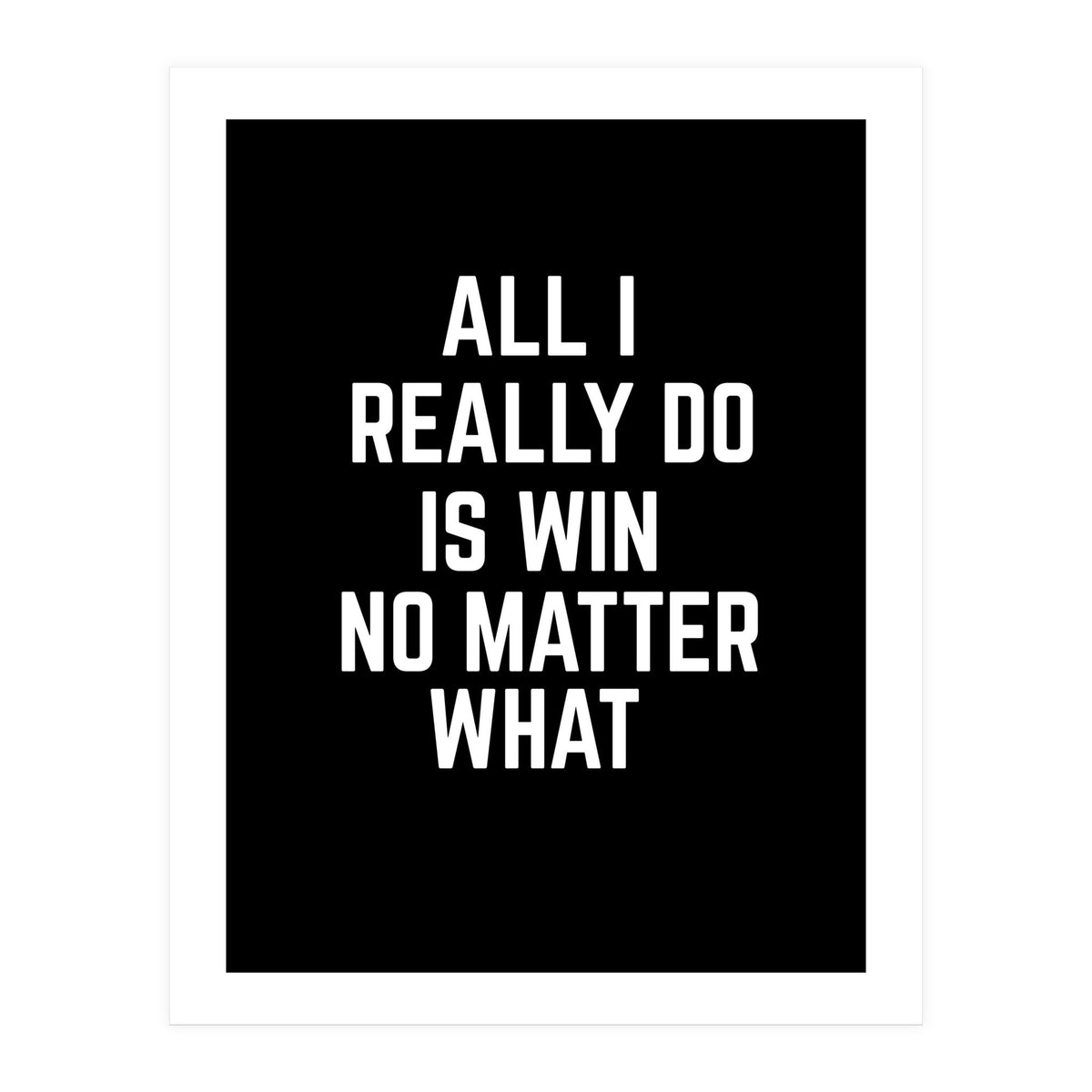All I really do is win no matter what (Print Only)