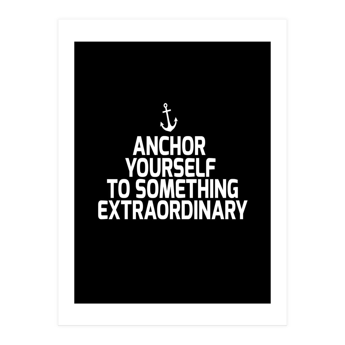 Anchor yourself to something extraordinary (Print Only)