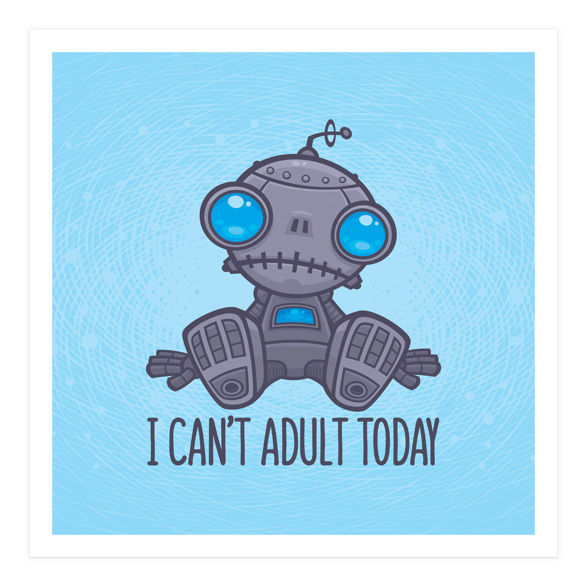I Can't Adult Today Sad Robot (Print Only)