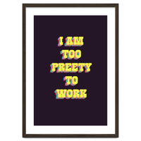 I’m Too Pretty To Work, Funny Feminine Quote Print for Office Home Decor