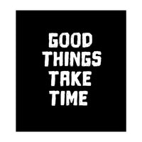 Good things take time  (Print Only)