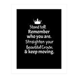 Stand tall. Remember who you are. Adjust your beautiful crown and keep moving. (Print Only) thumbnail
