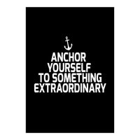 Anchor yourself to something extraordinary  (Print Only)