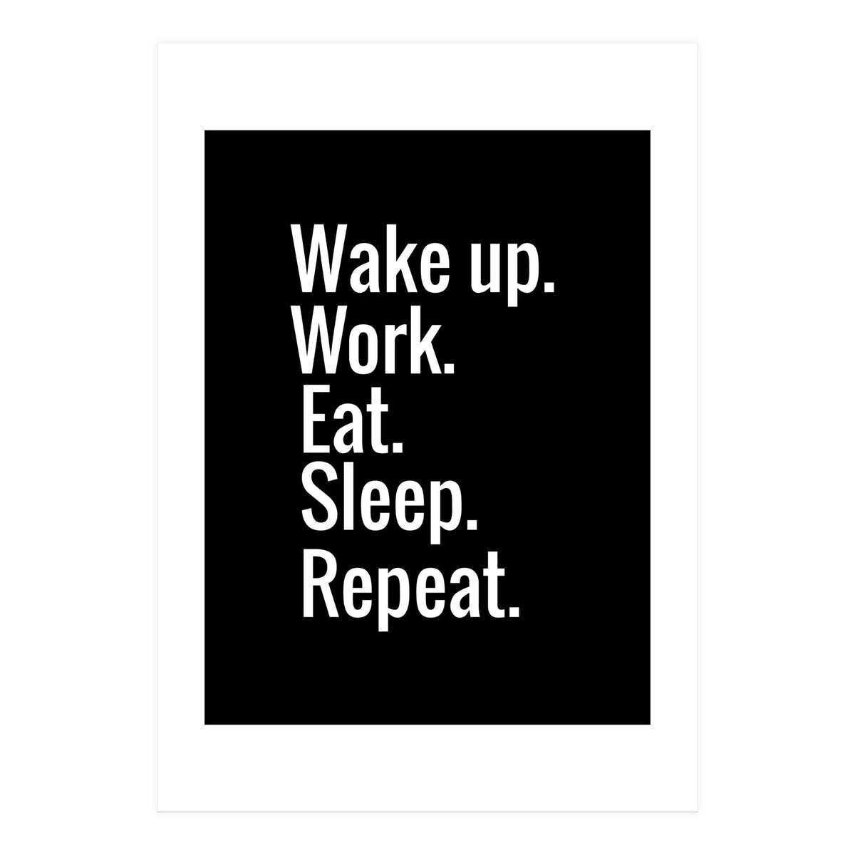 Wake Up. Work. Eat. Sleep. Repeat. (Print Only)