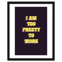 I’m Too Pretty To Work, Funny Feminine Quote Print for Office Home Decor