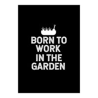 Born to work in the garden  (Print Only)