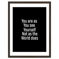 You are as you see yourself. Not as the world does.