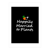 Happily married to plants  (Print Only)