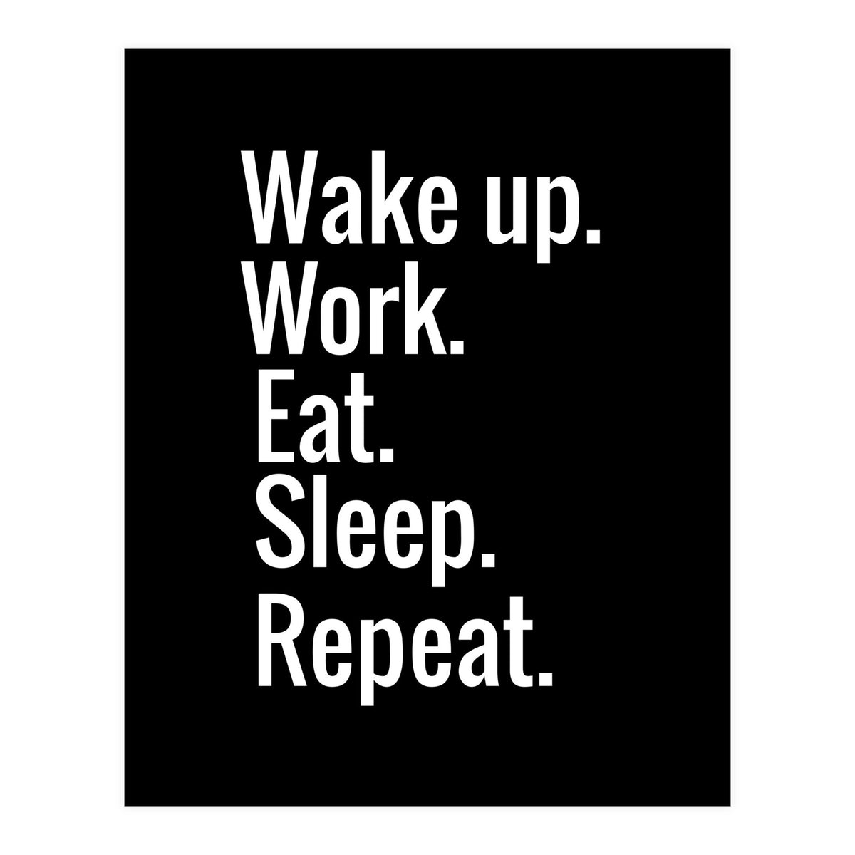 Wake Up. Work. Eat. Sleep. Repeat. (Print Only)