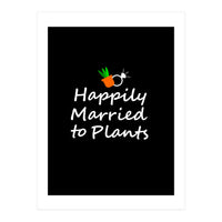 Happily married to plants  (Print Only)