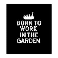 Born to work in the garden  (Print Only)