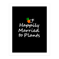 Happily married to plants  (Print Only)