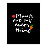 Plants are my everything  (Print Only)