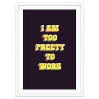 I’m Too Pretty To Work, Funny Feminine Quote Print for Office Home Decor