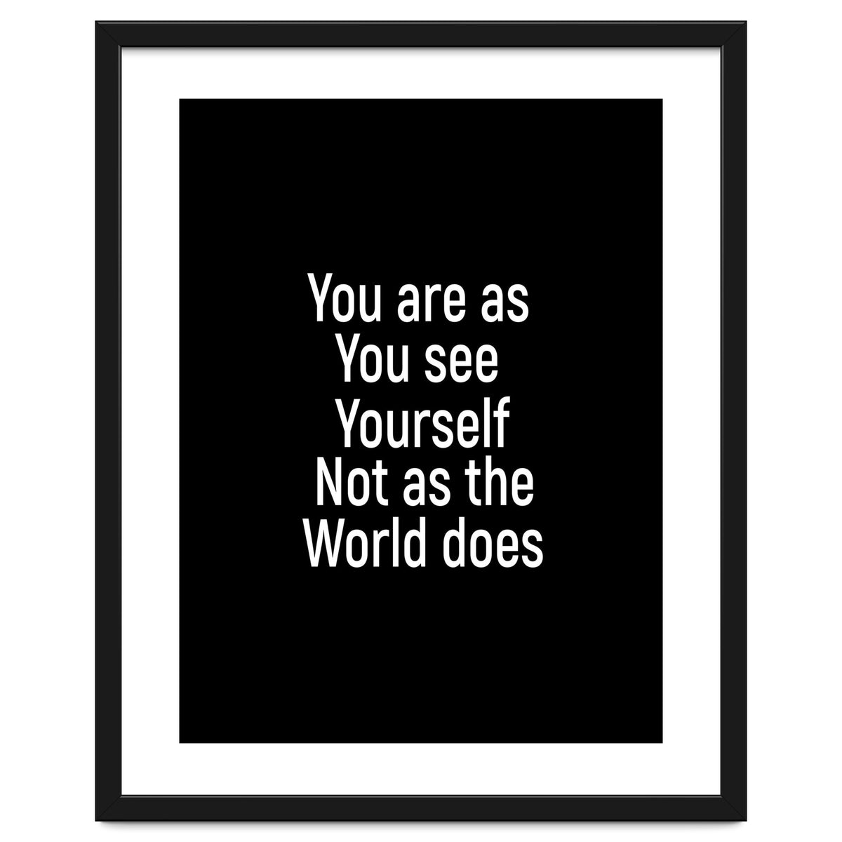 You are as you see yourself. Not as the world does.