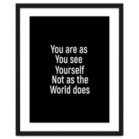 You are as you see yourself. Not as the world does.