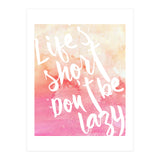 Life's Short, Don't Be Lazy (Print Only) thumbnail
