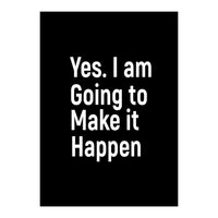 Yes I Am Going To Make It Happen (Print Only)