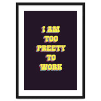 I’m Too Pretty To Work, Funny Feminine Quote Print for Office Home Decor
