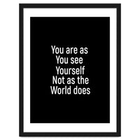 You are as you see yourself. Not as the world does.