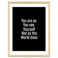 You are as you see yourself. Not as the world does.