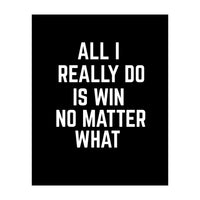 All I really do is win no matter what  (Print Only)