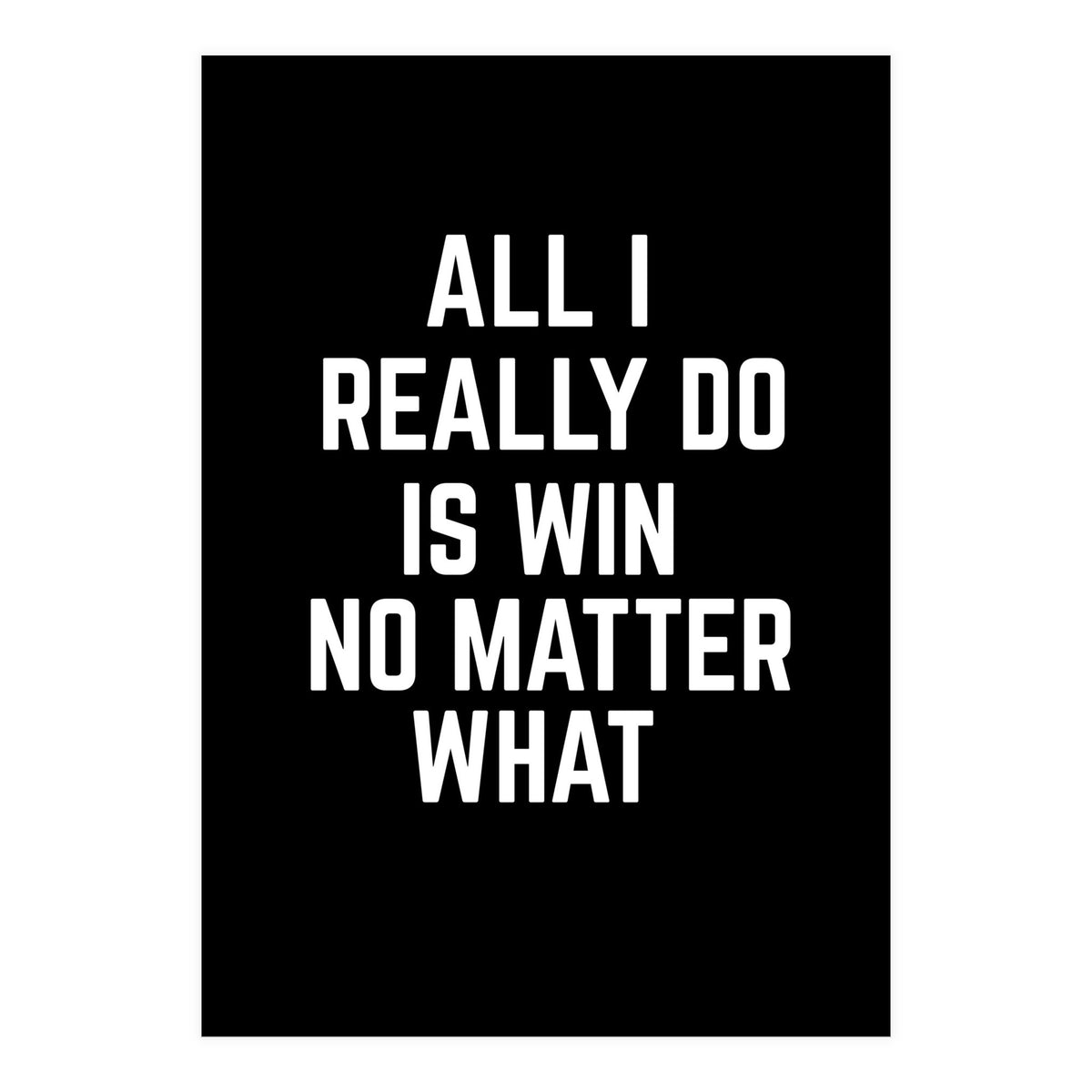 All I really do is win no matter what  (Print Only)