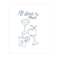 Ill Drink To That (Print Only)