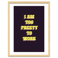 I’m Too Pretty To Work, Funny Feminine Quote Print for Office Home Decor