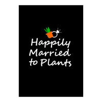 Happily married to plants  (Print Only)