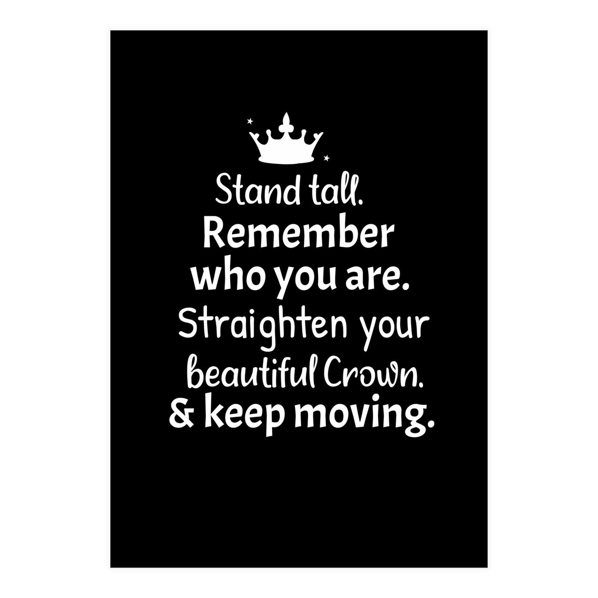 Stand tall. Remember who you are. Adjust your beautiful crown and keep moving. (Print Only)