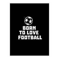 Born To Love Football  (Print Only)