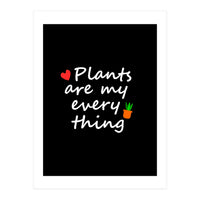 Plants are my everything  (Print Only)