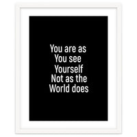 You are as you see yourself. Not as the world does.