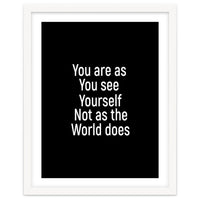 You are as you see yourself. Not as the world does.