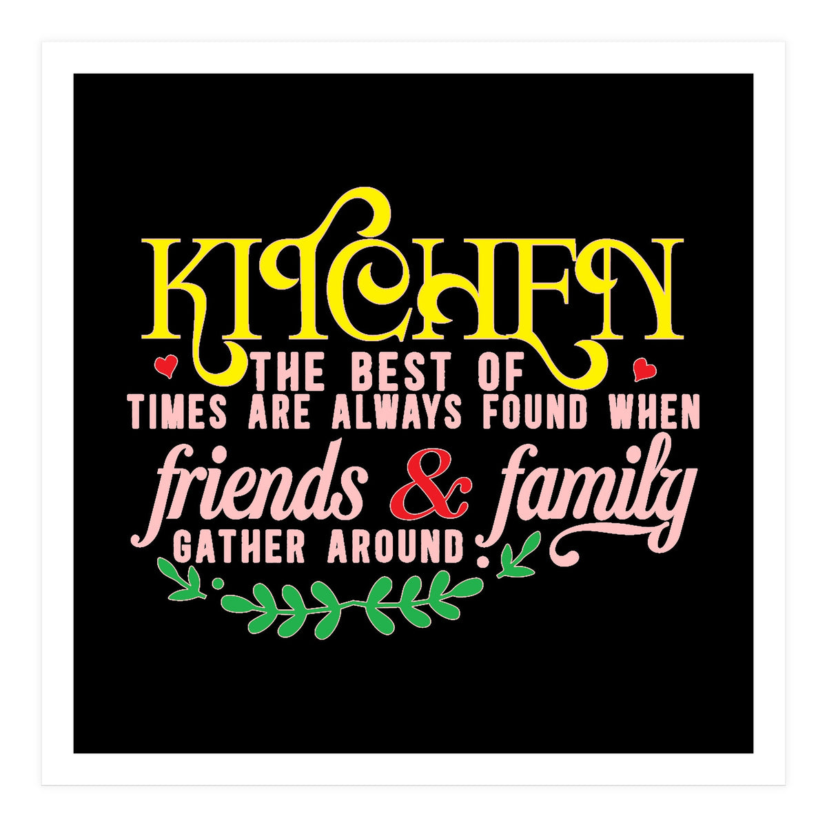 Kitchen The Best Of Times Are Always Found When Friends & Family Gather Around  (Print Only)