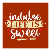 Indulge Life Is Sweet  (Print Only)