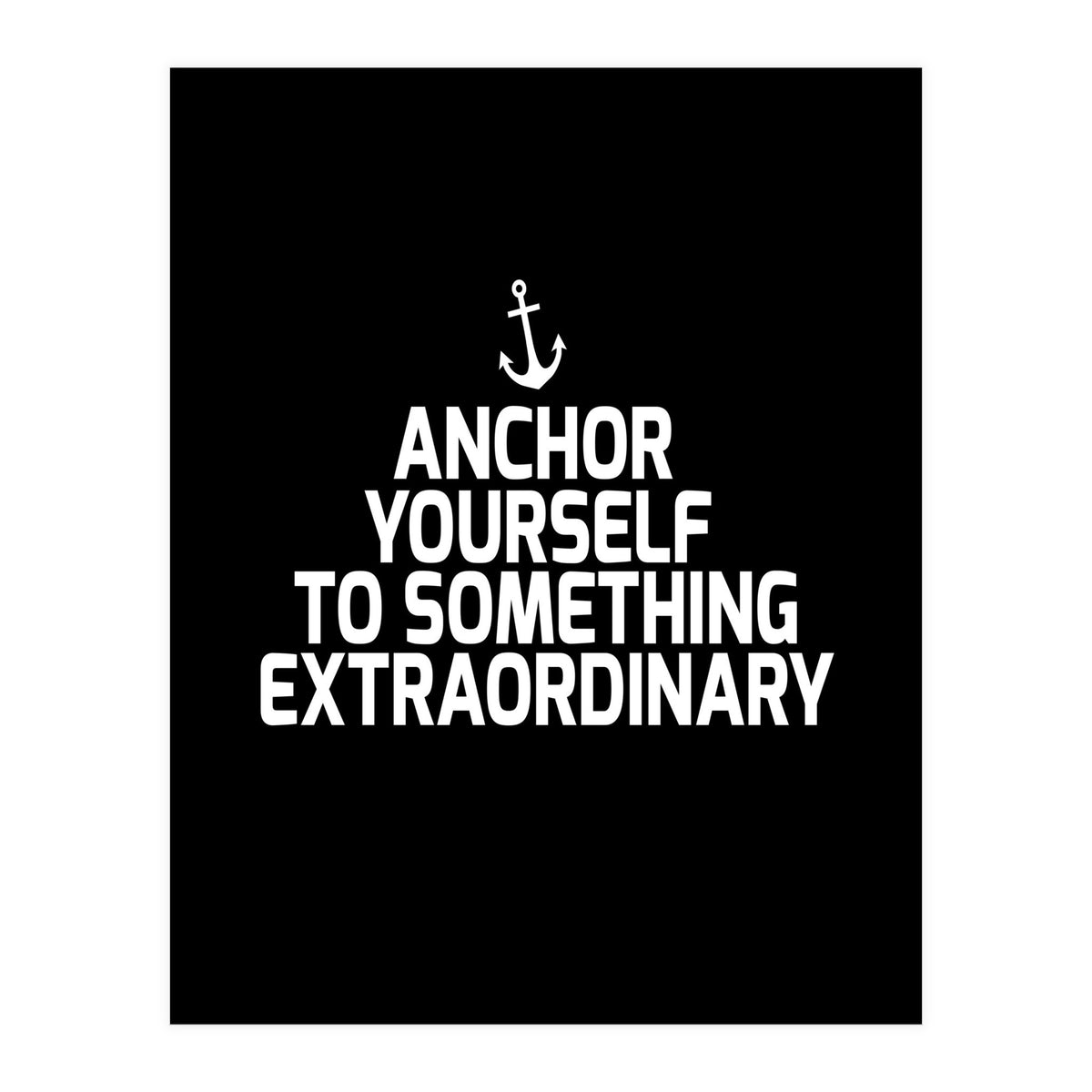 Anchor yourself to something extraordinary  (Print Only)