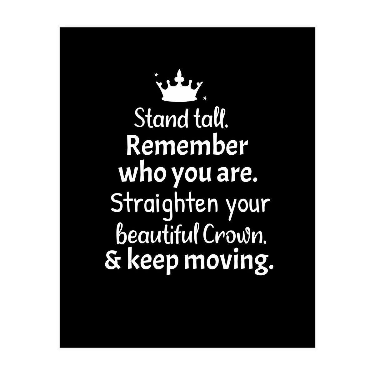 Stand tall. Remember who you are. Adjust your beautiful crown and keep moving. (Print Only)