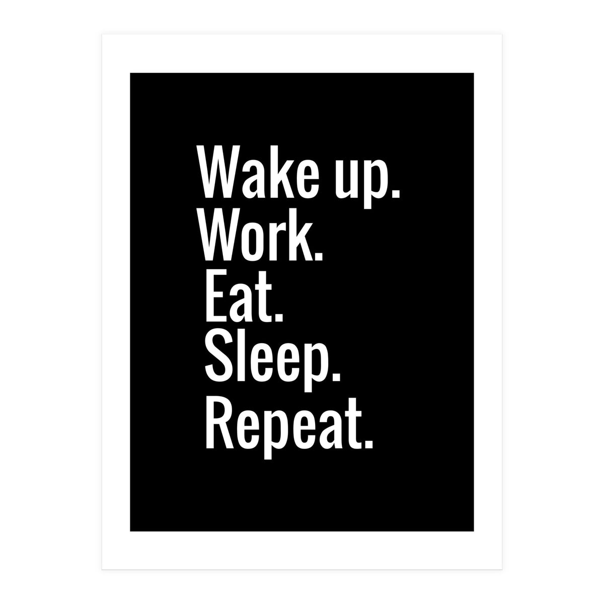 Wake Up. Work. Eat. Sleep. Repeat. (Print Only)
