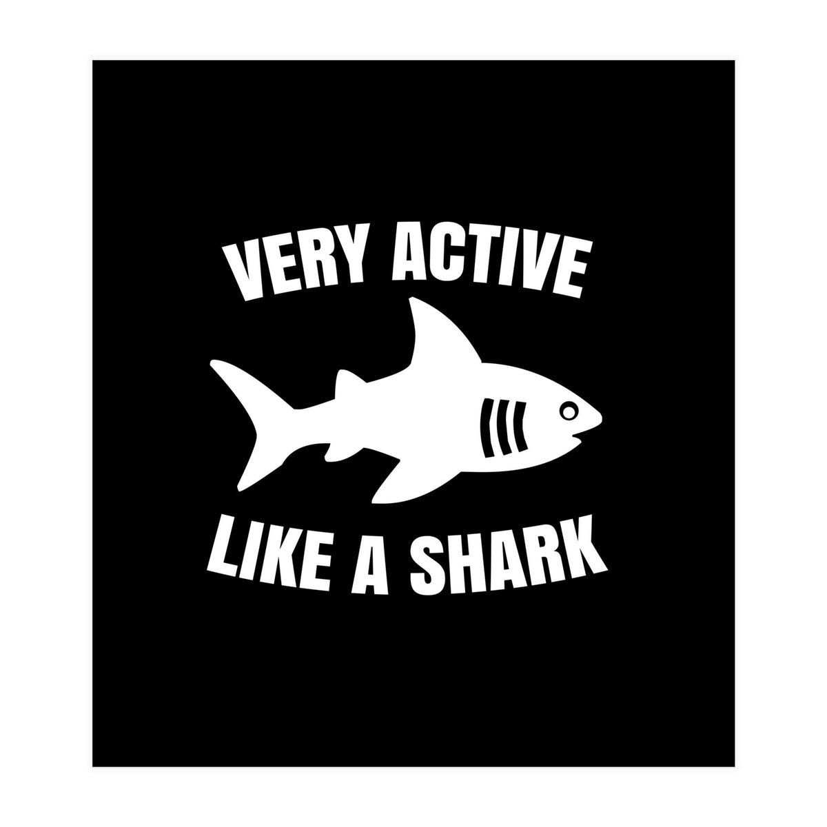 Very active like a shark  (Print Only)