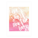 Life's Short, Don't Be Lazy (Print Only) thumbnail