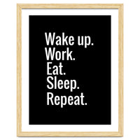 Wake Up. Work. Eat. Sleep. Repeat.