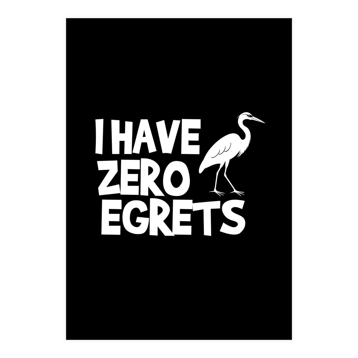 I Have Zero Egrets  (Print Only)