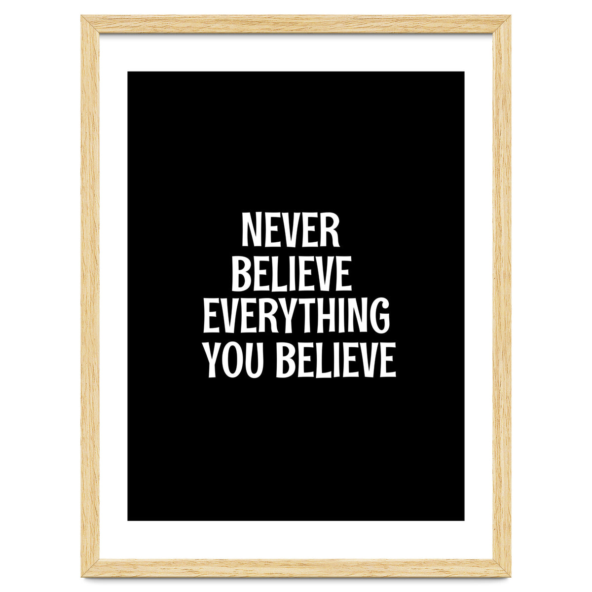 Never believe everything you believe