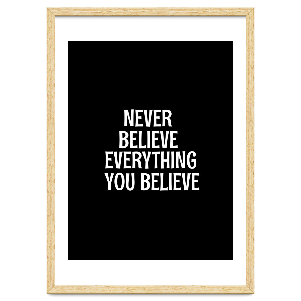 Never believe everything you believe