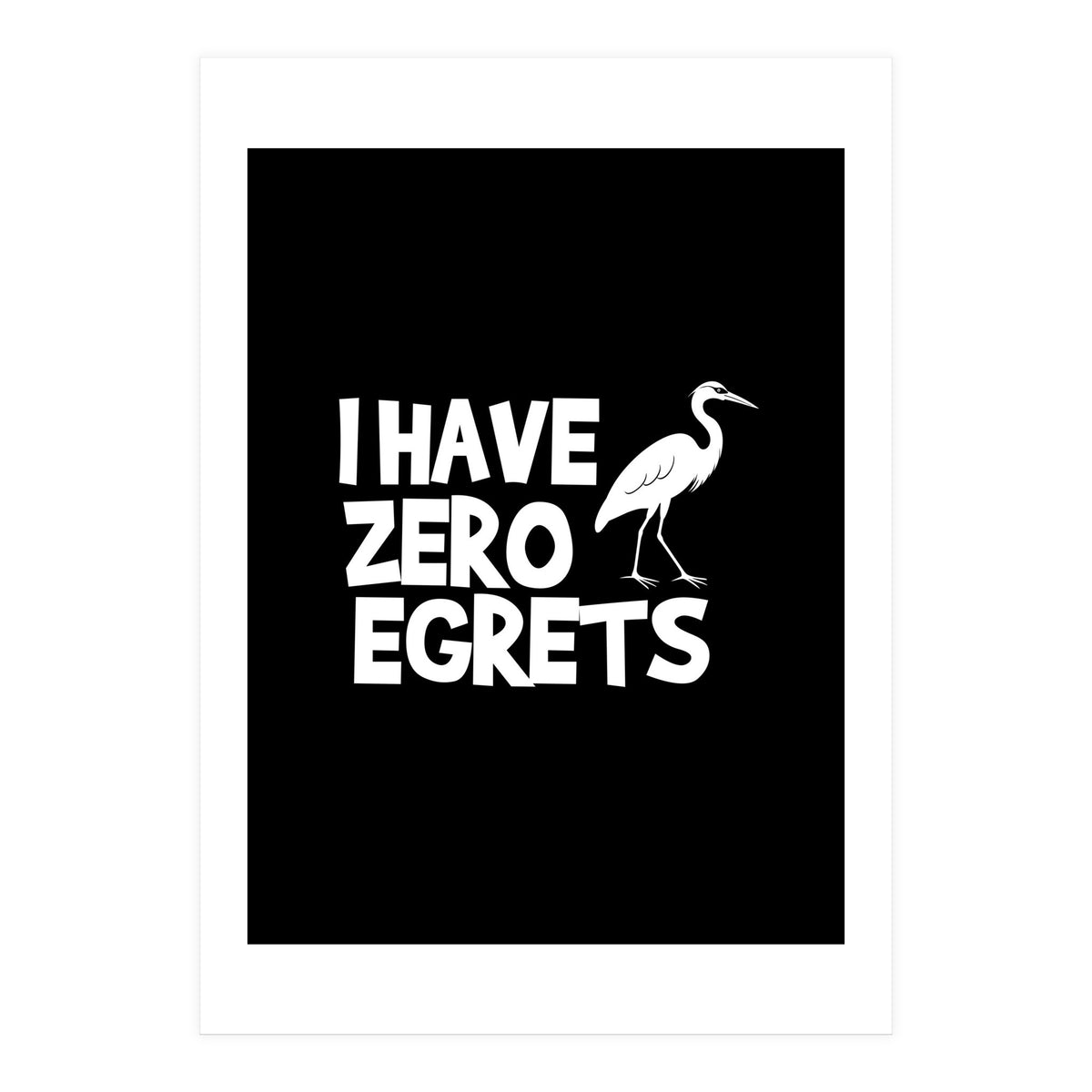 I Have Zero Egrets  (Print Only)