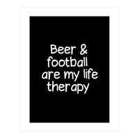 Beer and Football are my life therapy (Print Only)