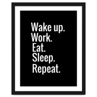 Wake Up. Work. Eat. Sleep. Repeat.