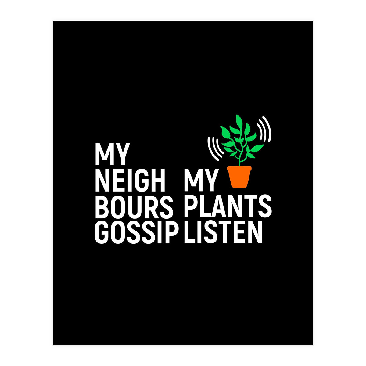 My Neighbours Gossip. My plants listen. (Print Only)